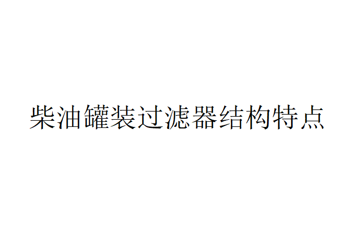 柴油罐裝過濾器結(jié)構(gòu)特點(diǎn)與性能要求
